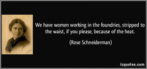 We have women working in the foundries, stripped to the waist, if you ...