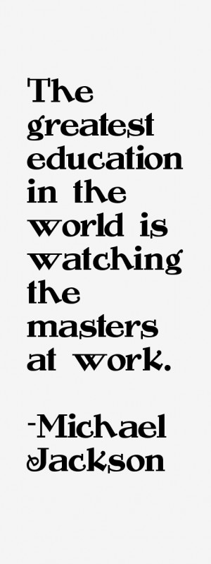 The greatest education in the world is watching the masters at work ...