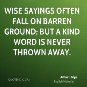 Arthur Helps - Wise sayings often fall on barren ground; but a kind ...