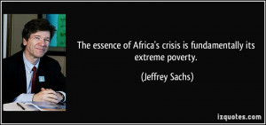 ... Africa's crisis is fundamentally its extreme poverty. - Jeffrey Sachs