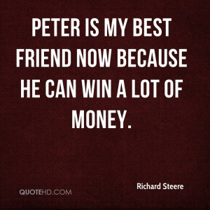 Peter is my best friend now because he can win a lot of money.