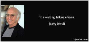 walking, talking enigma. - Larry David