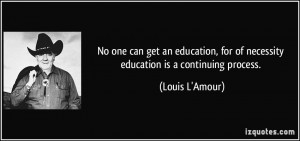... , for of necessity education is a continuing process. - Louis L'Amour