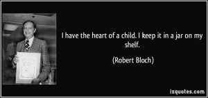 have the heart of a child. I keep it in a jar on my shelf. - Robert ...