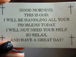 is God. I will be handling all your problems today. I will not need ...