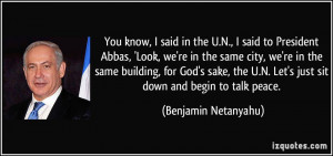 You know, I said in the U.N., I said to President Abbas, 'Look, we're ...