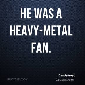 Dan Aykroyd - He was a heavy-metal fan.
