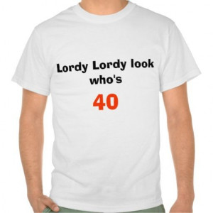 Lordy Lordy look who's , 40 T Shirt
