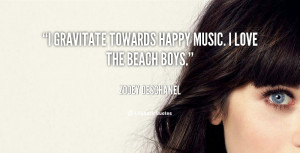 gravitate towards happy music. I love the Beach Boys.”