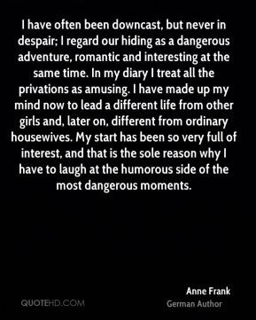 Anne Frank - I have often been downcast, but never in despair; I ...