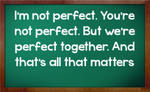 not perfect. You're not perfect. But we're perfect together. And ...