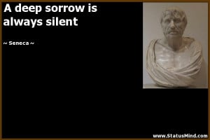 deep sorrow is always silent - Seneca Quotes - StatusMind.com