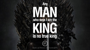 Any man who says I am the king is no true king. Game of Thrones Quotes ...
