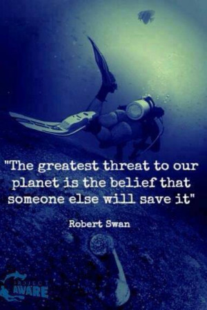 The greatest threat to our planet is the belief that someone else will ...
