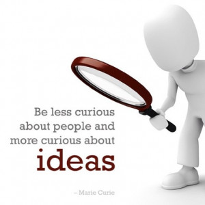 Be less curious about people and more curious about ideas.