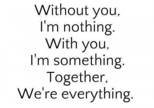 Without you I'm nothing ....
