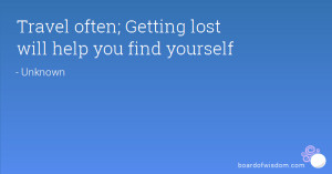 Travel often; Getting lost will help you find yourself