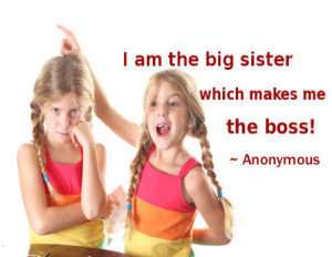 am the big sister which makes me the boss! ~ Anonymous