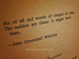 For of all sad words of tongue or pen, the saddest are these: it might ...