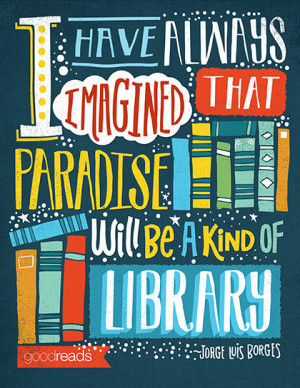 have always imagined that Paradise will be a kind of library.”