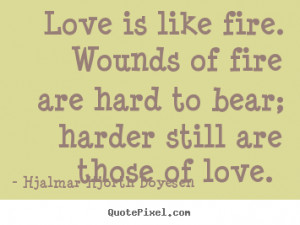 Diy picture quote about love - Love is like fire. wounds of fire are ...