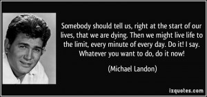 ... . Do it! I say. Whatever you want to do, do it now! - Michael Landon