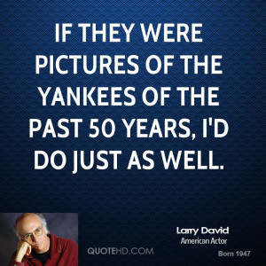 If they were pictures of the Yankees of the past 50 years, I'd do just ...