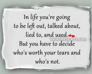 ... used. But you have to decide who’s worth your tears and who’s not