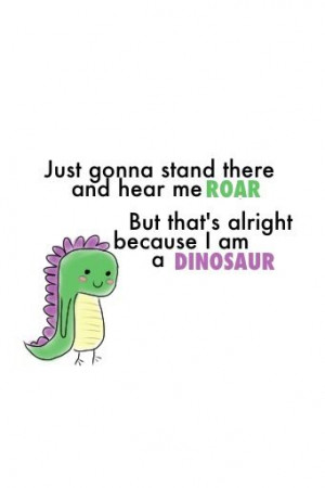 Hear me roar... cos I'm a dinosaur!