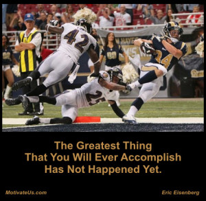 The greatest thing that you will ever accomplish has not happened yet ...