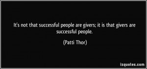 ... are givers; it is that givers are successful people. - Patti Thor