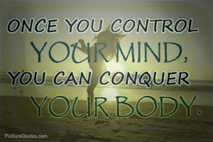 ONCE YOU CONTROL YOUR MIND, YOU CAN CONQUER YOUR BODY (1)