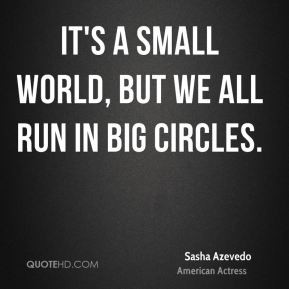 sasha-azevedo-quote-its-a-small-world-but-we-all-run-in-big-circles ...