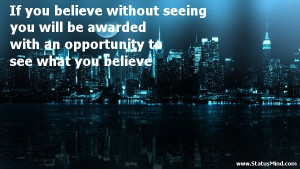 If you believe without seeing you will be awarded with an opportunity ...