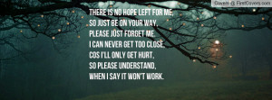 is no hope left for me, So just be on your way, Please just forget me ...