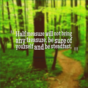 Quotes Picture: half measure will not bring any treasure, be sure of ...