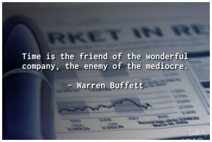 Time is the friend of the wonderful company, the enemy of the mediocre ...