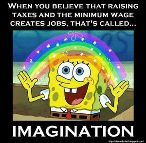 when you believe that raising taxes and the minimum wage creates jobs ...
