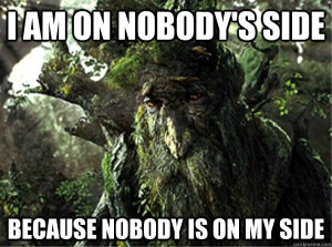 ... am on nobodys side because nobody is on my side - Depressed Treebeard