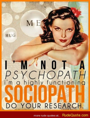 ... psychopath. I’m a highly functioning sociopath. Do your research