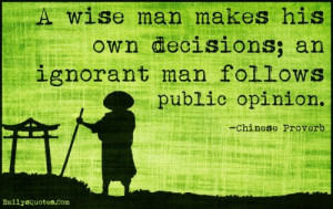 ... makes his own decisions; an ignorant man follows public opinion