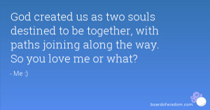 ... be together, with paths joining along the way. So you love me or what