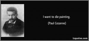 quote-i-want-to-die-painting-paul-cezanne-34168.jpg
