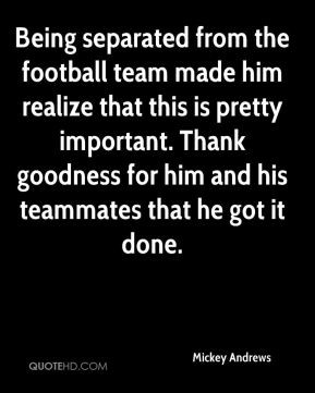 Being separated from the football team made him realize that this is ...
