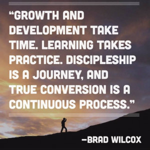 take time. Learning takes Practice. Discipleship is a journey ...