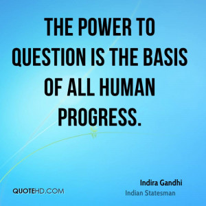 The power to question is the basis of all human progress.