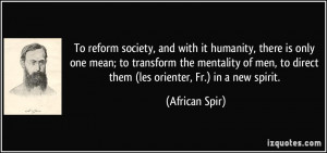 To reform society, and with it humanity, there is only one mean; to ...