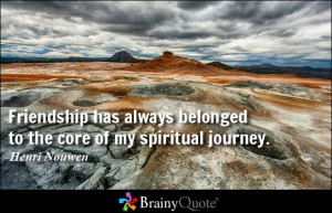Friendship has always belonged to the core of my spiritual journey.