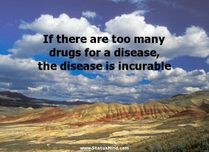 If there are too many drugs for a disease, the disease is incurable ...