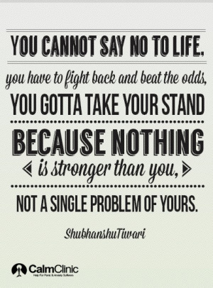 You cannot say no to life. You have to fight back and beat the odds ...